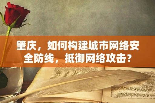 肇庆，如何构建城市网络安全防线，抵御网络攻击？