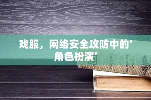 戏服，网络安全攻防中的‘角色扮演’