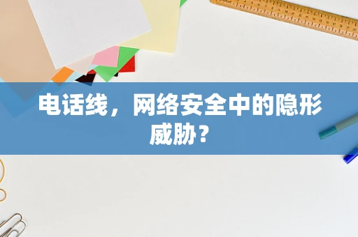 电话线，网络安全中的隐形威胁？