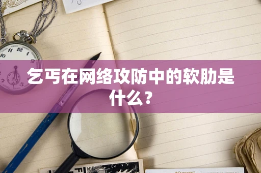 乞丐在网络攻防中的软肋是什么？