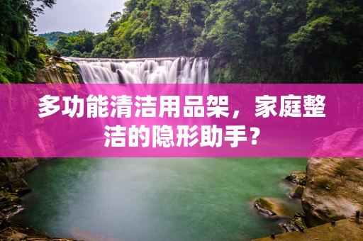 多功能清洁用品架，家庭整洁的隐形助手？