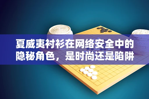 夏威夷衬衫在网络安全中的隐秘角色，是时尚还是陷阱？
