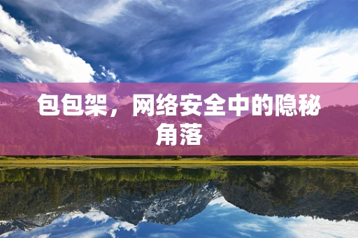 包包架，网络安全中的隐秘角落