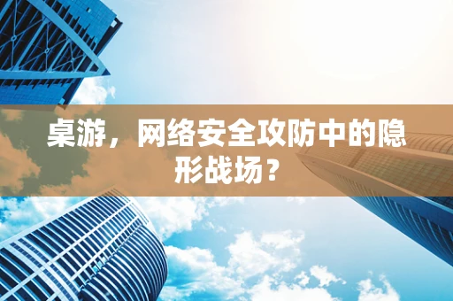 桌游，网络安全攻防中的隐形战场？