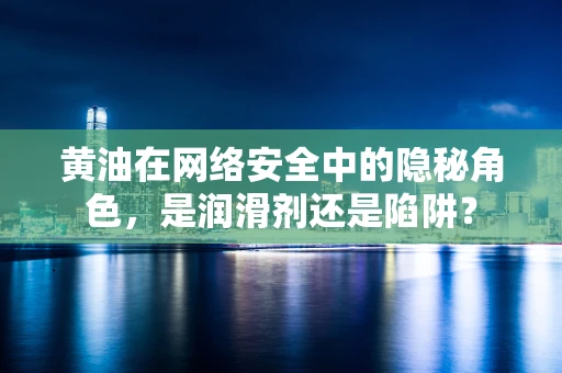 黄油在网络安全中的隐秘角色，是润滑剂还是陷阱？