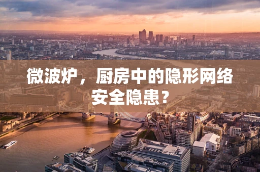 微波炉，厨房中的隐形网络安全隐患？