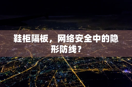 鞋柜隔板，网络安全中的隐形防线？