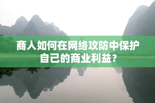 商人如何在网络攻防中保护自己的商业利益？