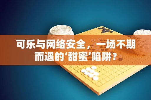 可乐与网络安全，一场不期而遇的‘甜蜜’陷阱？