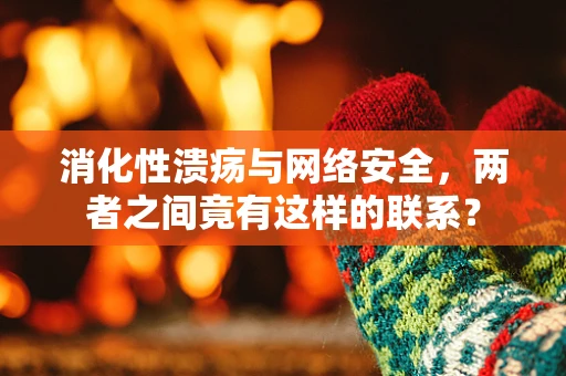 消化性溃疡与网络安全，两者之间竟有这样的联系？