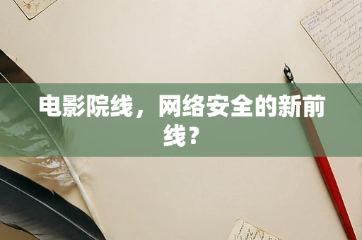 电影院线，网络安全的新前线？