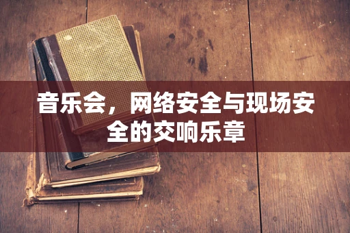 音乐会，网络安全与现场安全的交响乐章