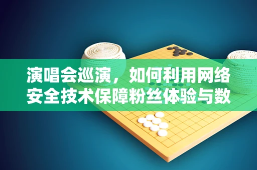 演唱会巡演，如何利用网络安全技术保障粉丝体验与数据安全？