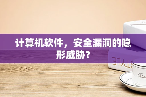 计算机软件，安全漏洞的隐形威胁？