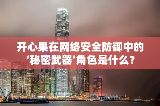 开心果在网络安全防御中的‘秘密武器’角色是什么？