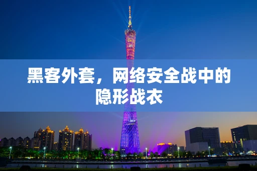 黑客外套，网络安全战中的隐形战衣