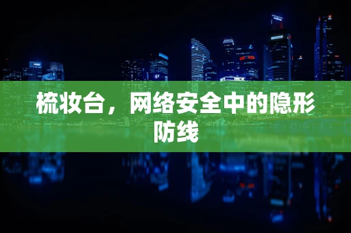 梳妆台，网络安全中的隐形防线