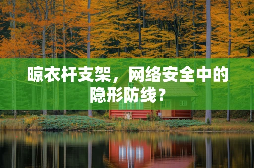 晾衣杆支架，网络安全中的隐形防线？