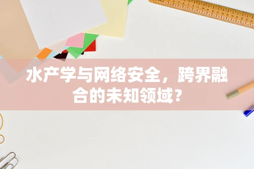 水产学与网络安全，跨界融合的未知领域？