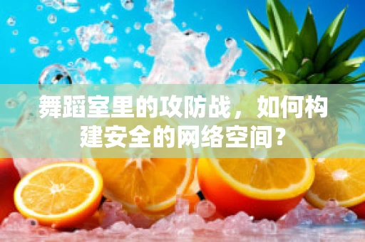舞蹈室里的攻防战，如何构建安全的网络空间？