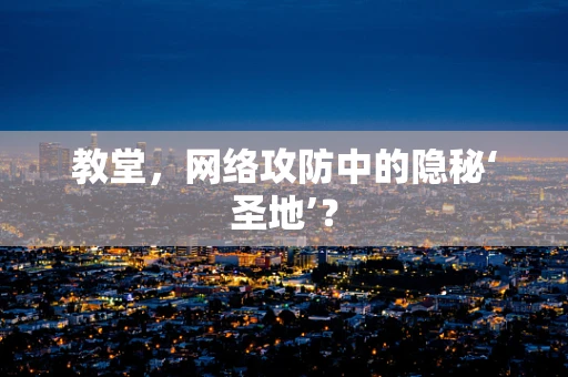 教堂，网络攻防中的隐秘‘圣地’？