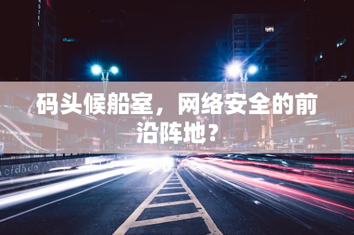 码头候船室，网络安全的前沿阵地？