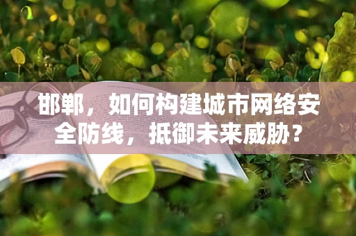 邯郸，如何构建城市网络安全防线，抵御未来威胁？