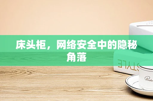 床头柜，网络安全中的隐秘角落