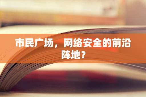 市民广场，网络安全的前沿阵地？