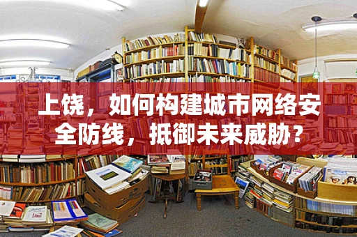 上饶，如何构建城市网络安全防线，抵御未来威胁？