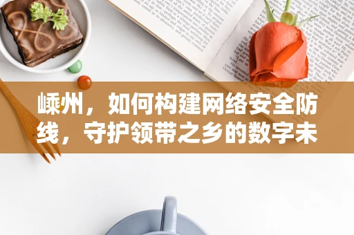 嵊州，如何构建网络安全防线，守护领带之乡的数字未来？