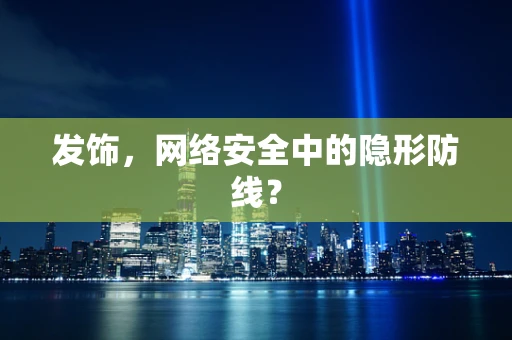 发饰，网络安全中的隐形防线？