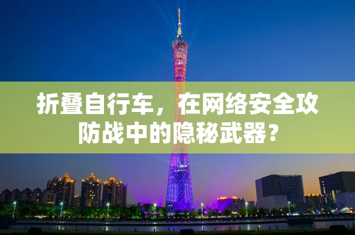 折叠自行车，在网络安全攻防战中的隐秘武器？