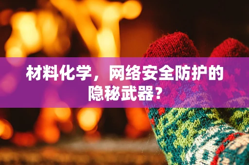 材料化学，网络安全防护的隐秘武器？