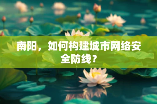 南阳，如何构建城市网络安全防线？