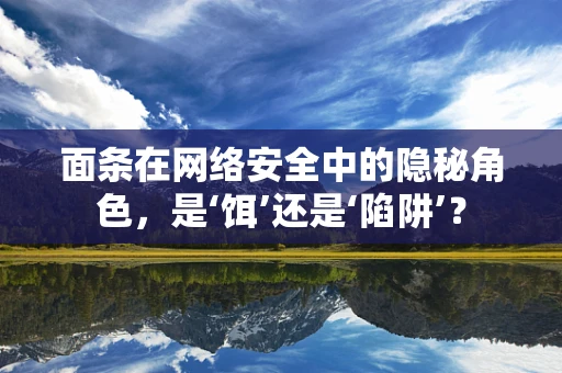 面条在网络安全中的隐秘角色，是‘饵’还是‘陷阱’？