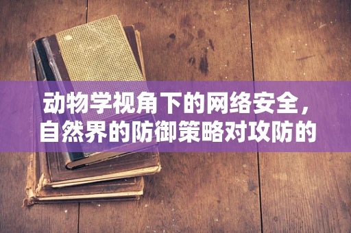 动物学视角下的网络安全，自然界的防御策略对攻防的启示