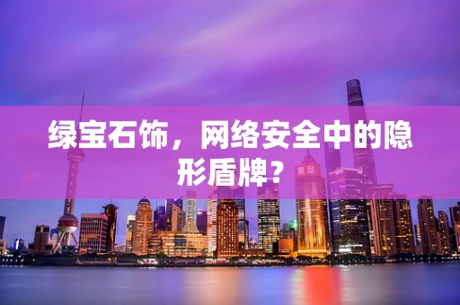 绿宝石饰，网络安全中的隐形盾牌？