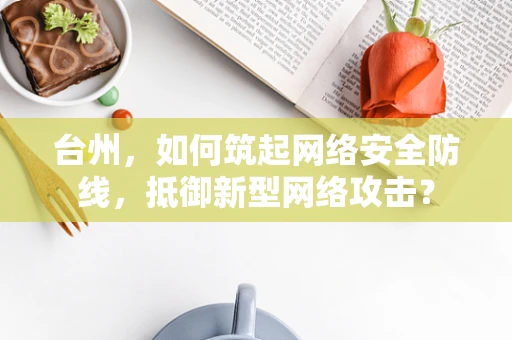 台州，如何筑起网络安全防线，抵御新型网络攻击？