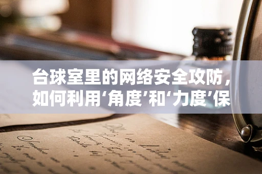台球室里的网络安全攻防，如何利用‘角度’和‘力度’保护数据安全？