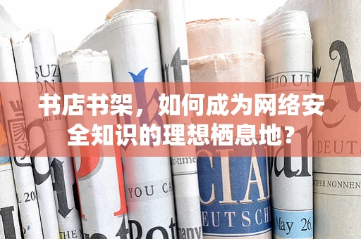 书店书架，如何成为网络安全知识的理想栖息地？