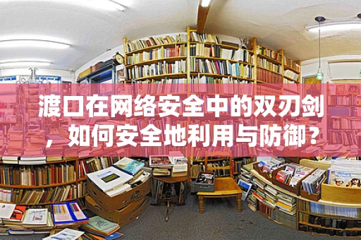 渡口在网络安全中的双刃剑，如何安全地利用与防御？