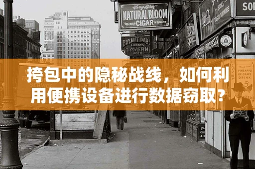 挎包中的隐秘战线，如何利用便携设备进行数据窃取？