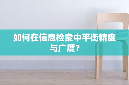 如何在信息检索中平衡精度与广度？