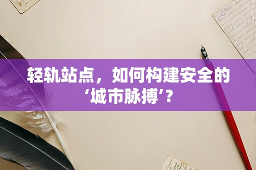 轻轨站点，如何构建安全的‘城市脉搏’？