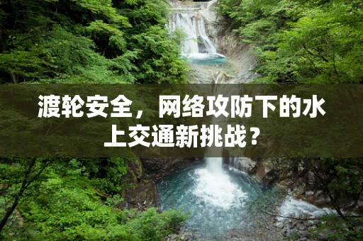 渡轮安全，网络攻防下的水上交通新挑战？