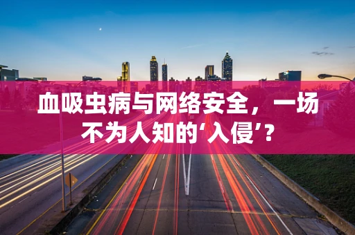 血吸虫病与网络安全，一场不为人知的‘入侵’？