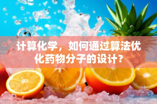 计算化学，如何通过算法优化药物分子的设计？