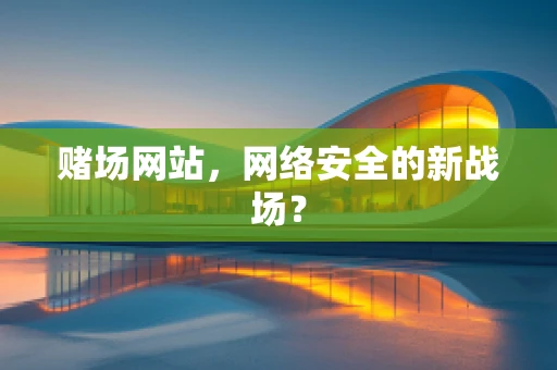 赌场网站，网络安全的新战场？