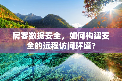 房客数据安全，如何构建安全的远程访问环境？
